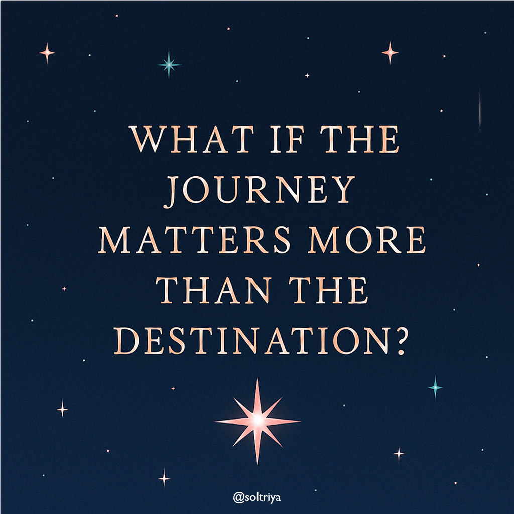 soltriya image with the words: What if the journey matters more than the destination?