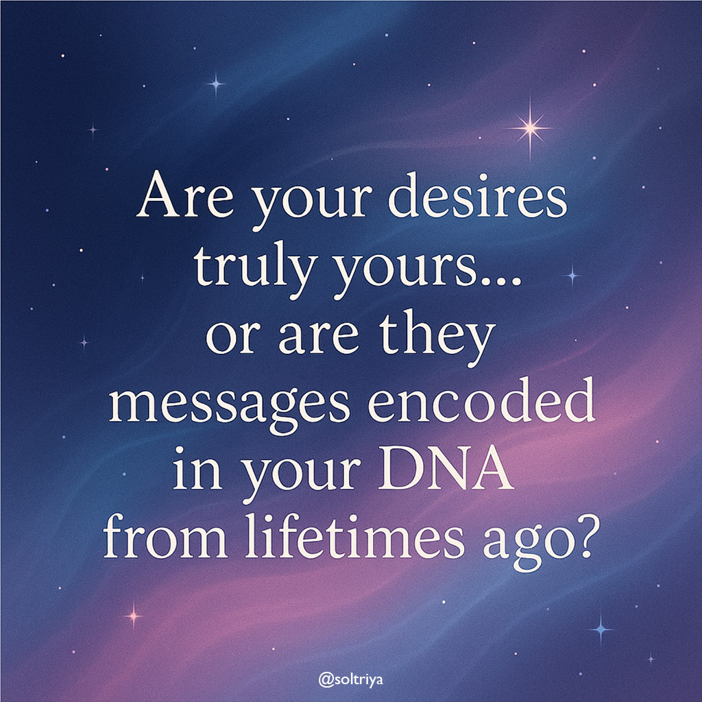 soltriya image with the words: Are your desires truly yours... or are they messages encoded in your DNA from lifetimes ago.