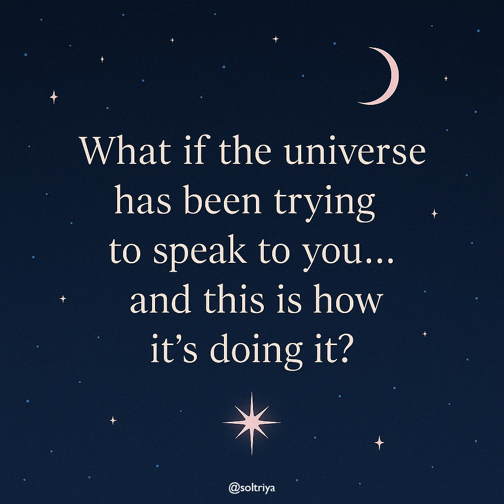 soltriya image with the words: What if the universe has been trying to speak to you... and this is how it